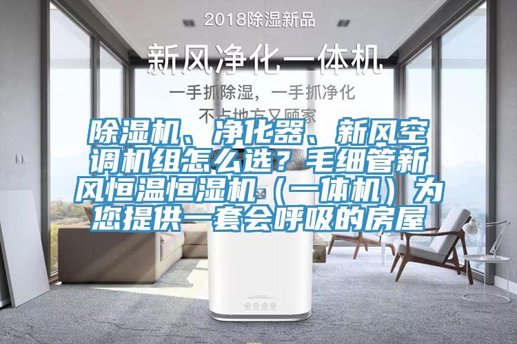 除濕機、凈化器、新風(fēng)空調(diào)機組怎么選？毛細(xì)管新風(fēng)恒溫恒濕機（一體機）為您提供一套會呼吸的房屋