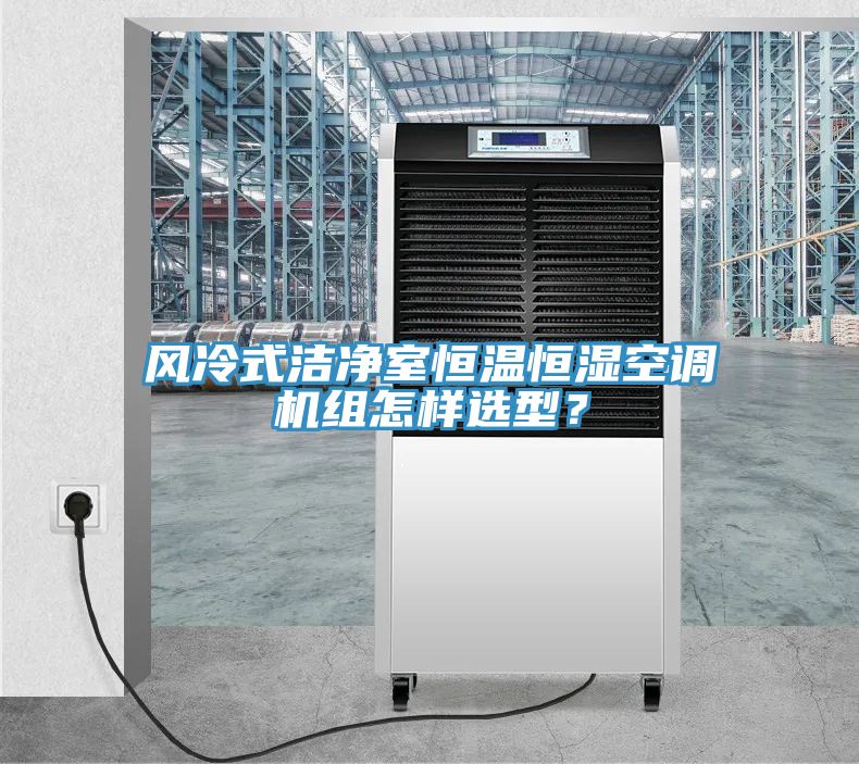 風(fēng)冷式潔凈室恒溫恒濕空調(diào)機(jī)組怎樣選型？