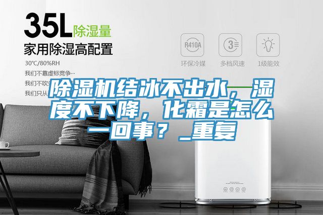 除濕機(jī)結(jié)冰不出水，濕度不下降，化霜是怎么一回事？_重復(fù)