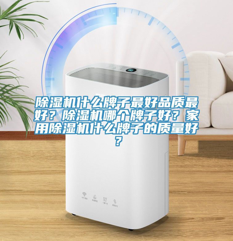 除濕機什么牌子最好品質最好？除濕機哪個牌子好？家用除濕機什么牌子的質量好？