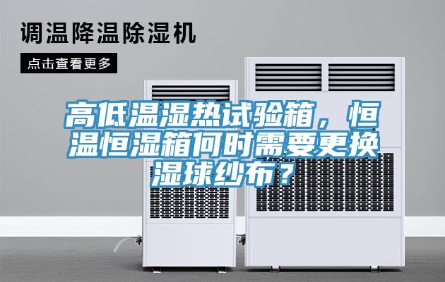 高低溫濕熱試驗箱，恒溫恒濕箱何時需要更換濕球紗布？