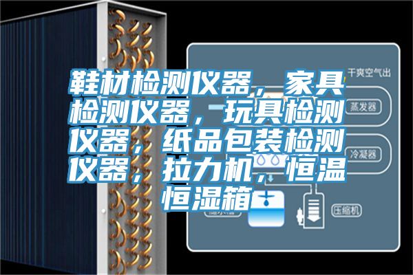 鞋材檢測儀器，家具檢測儀器，玩具檢測儀器，紙品包裝檢測儀器，拉力機，恒溫恒濕箱