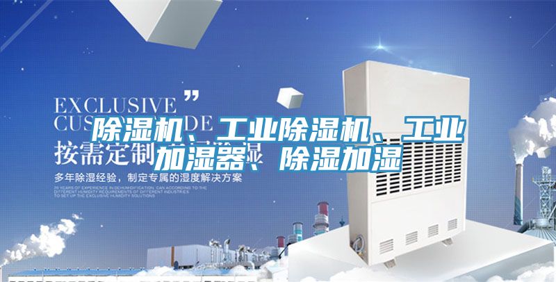 除濕機、工業(yè)除濕機、工業(yè)加濕器、除濕加濕