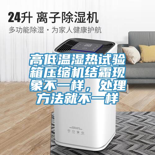 高低溫濕熱試驗(yàn)箱壓縮機(jī)結(jié)霜現(xiàn)象不一樣，處理方法就不一樣