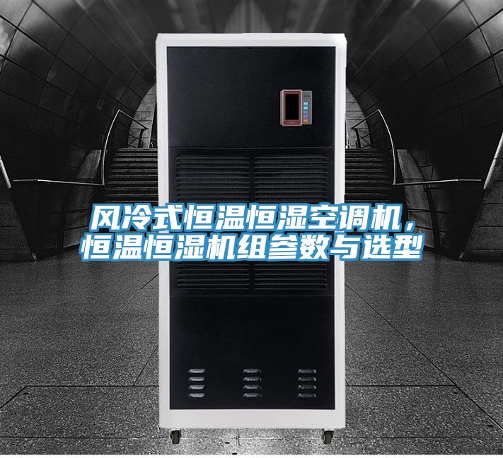 風冷式恒溫恒濕空調(diào)機，恒溫恒濕機組參數(shù)與選型