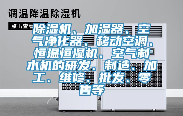 除濕機(jī)、加濕器、空氣凈化器、移動(dòng)空調(diào)、恒溫恒濕機(jī)、空氣制水機(jī)的研發(fā)、制造、加工、維修、批發(fā)、零售等