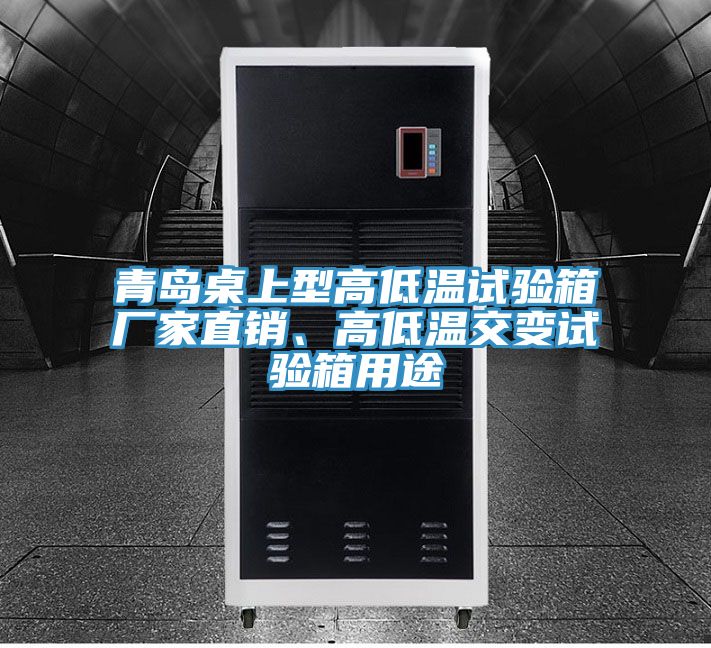 青島桌上型高低溫試驗(yàn)箱廠家直銷、高低溫交變試驗(yàn)箱用途