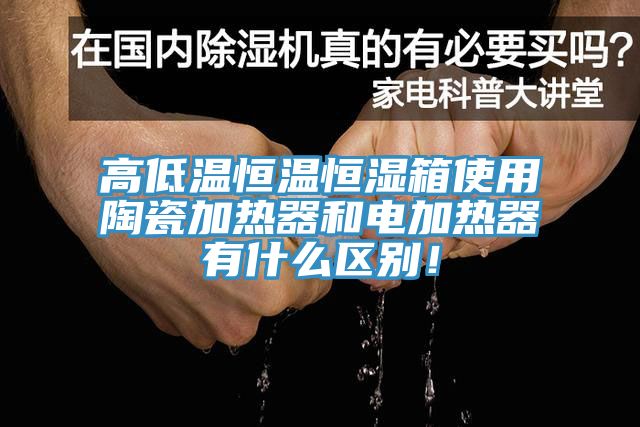 高低溫恒溫恒濕箱使用陶瓷加熱器和電加熱器有什么區(qū)別！