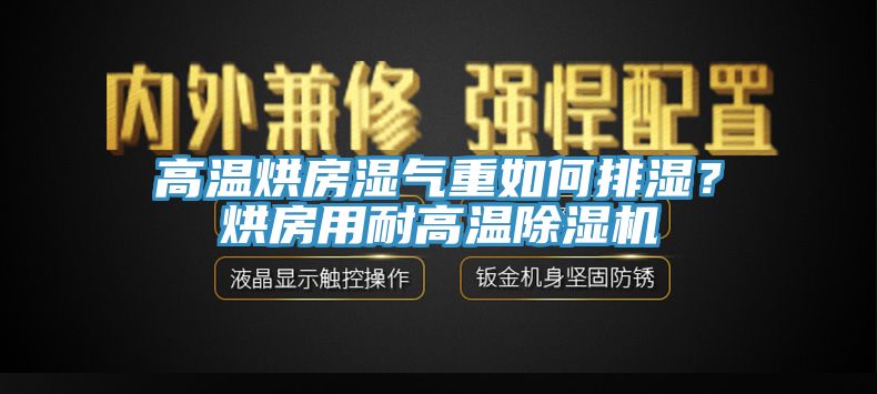 高溫烘房濕氣重如何排濕？烘房用耐高溫除濕機(jī)