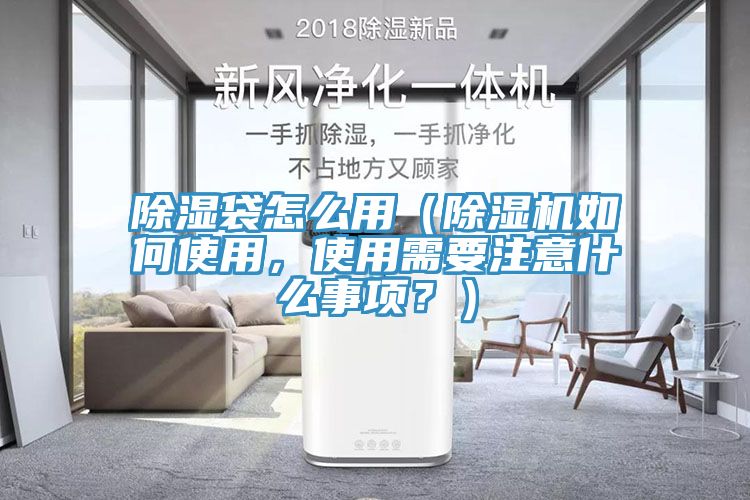 除濕袋怎么用（除濕機如何使用，使用需要注意什么事項？）