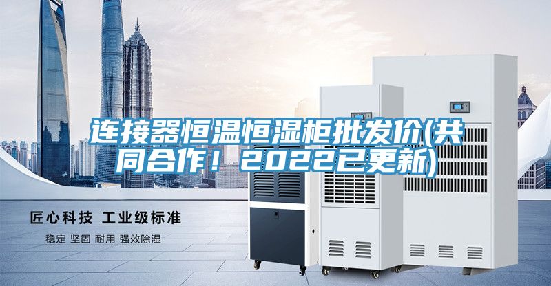 連接器恒溫恒濕柜批發(fā)價(jià)(共同合作！2022已更新)