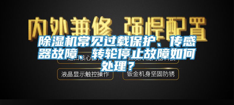 除濕機(jī)常見過載保護(hù)、傳感器故障、轉(zhuǎn)輪停止故障如何處理？