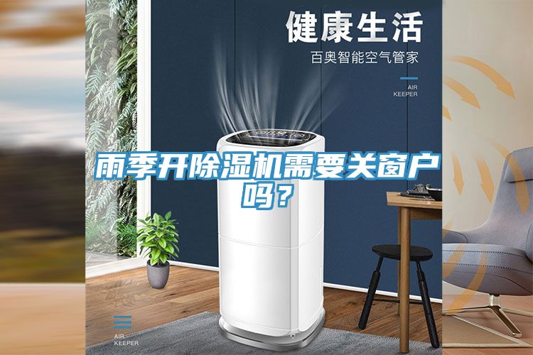 雨季開除濕機需要關(guān)窗戶嗎？