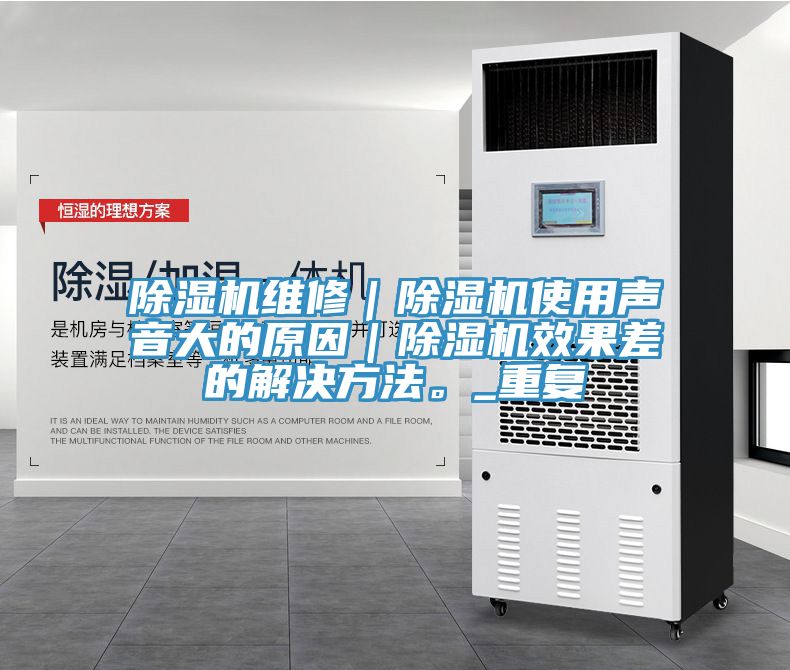 除濕機(jī)維修｜除濕機(jī)使用聲音大的原因｜除濕機(jī)效果差的解決方法。_重復(fù)