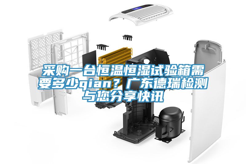 采購一臺恒溫恒濕試驗箱需要多少qian？廣東德瑞檢測與您分享快訊